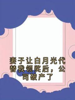 妻子让白月光代替我领奖后，公司破产了